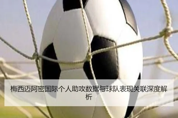 梅西迈阿密国际个人助攻数据与球队表现关联深度解析